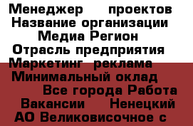Менеджер BTL-проектов › Название организации ­ Медиа Регион › Отрасль предприятия ­ Маркетинг, реклама, PR › Минимальный оклад ­ 20 000 - Все города Работа » Вакансии   . Ненецкий АО,Великовисочное с.